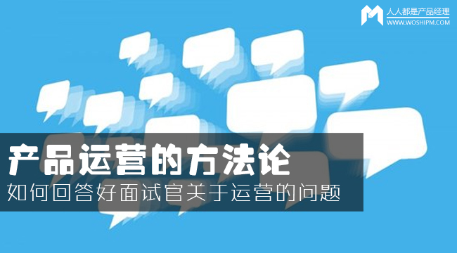 產(chǎn)品運營方法論：如何回答面試官的運營眾多問題？